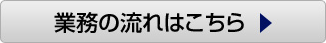 業務の流れはこちら