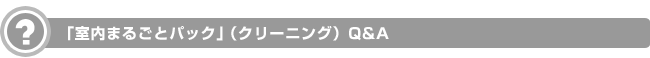 「室内まるごとパック」（クリーニング）Q&A